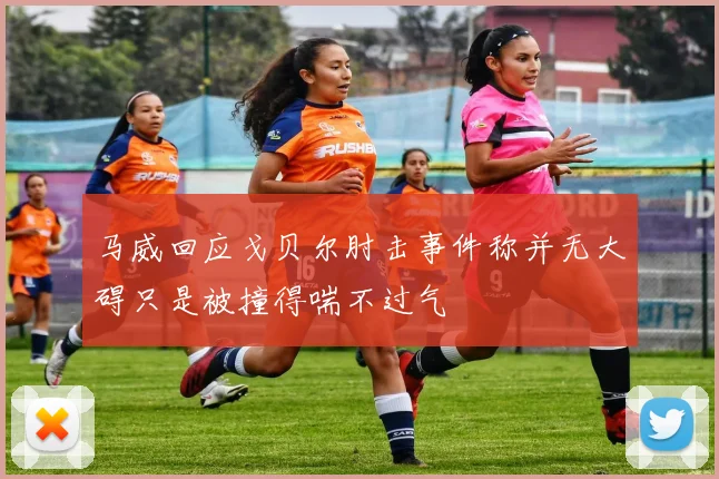 马威回应戈贝尔肘击事件称并无大碍只是被撞得喘不过气