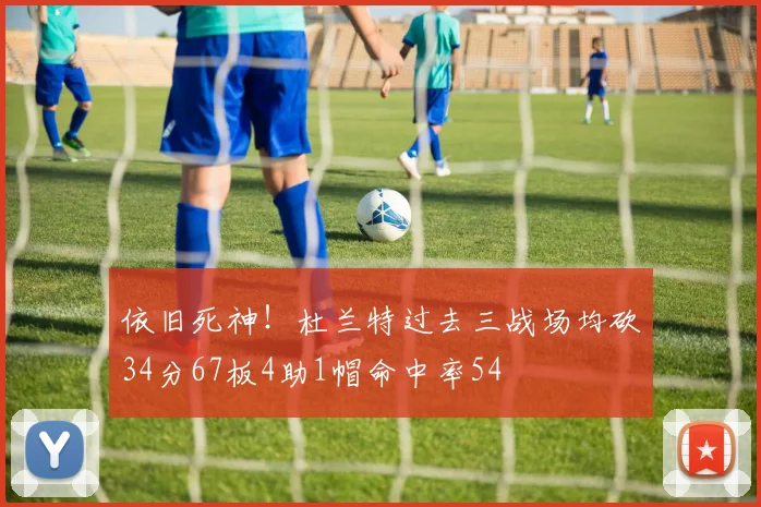 依旧死神！杜兰特过去三战场均砍34分67板4助1帽命中率54
