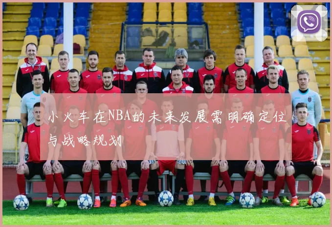 小火车在NBA的未来发展需明确定位与战略规划