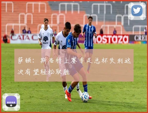 萨顿：斯洛特上赛季足总杯失利这次有望轻松取胜