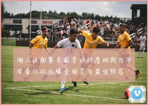 湖人快船赛季前景分析詹姆斯与字母哥双双无缘全明星与最佳阵容