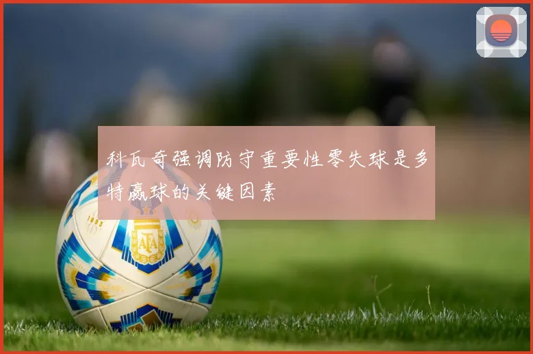 科瓦奇强调防守重要性零失球是多特赢球的关键因素