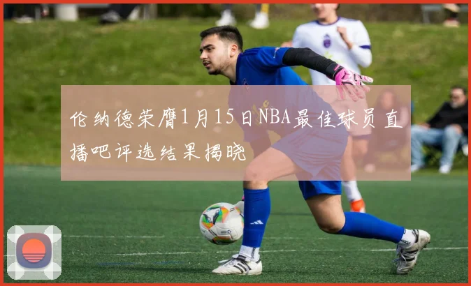 伦纳德荣膺1月15日NBA最佳球员直播吧评选结果揭晓