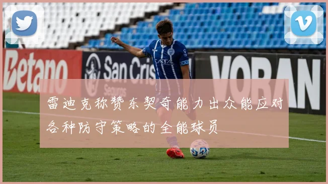 雷迪克称赞东契奇能力出众能应对各种防守策略的全能球员