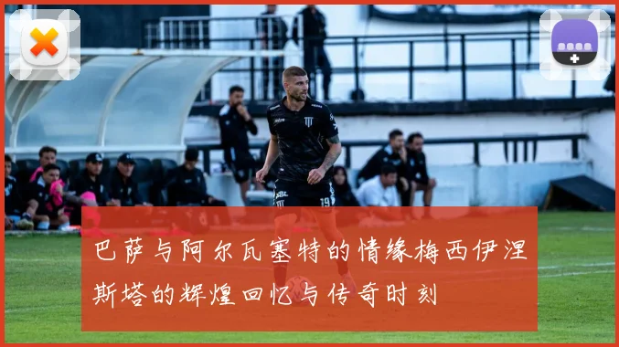 巴萨与阿尔瓦塞特的情缘梅西伊涅斯塔的辉煌回忆与传奇时刻