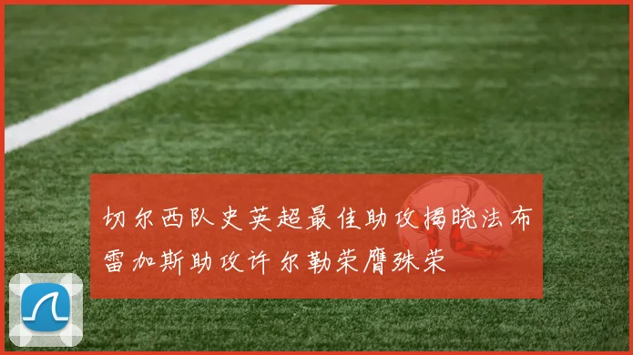 切尔西队史英超最佳助攻揭晓法布雷加斯助攻许尔勒荣膺殊荣