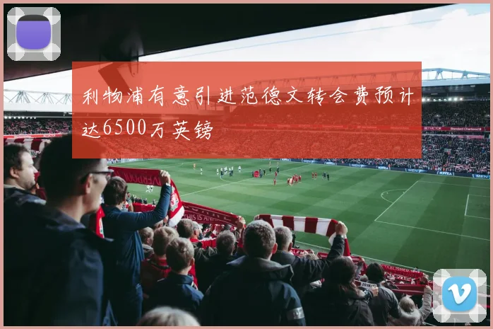 利物浦有意引进范德文转会费预计达6500万英镑