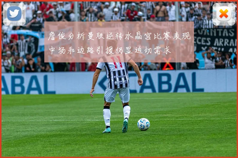 詹俊分析曼联逆转水晶宫比赛表现中场和边路引援仍显迫切需求