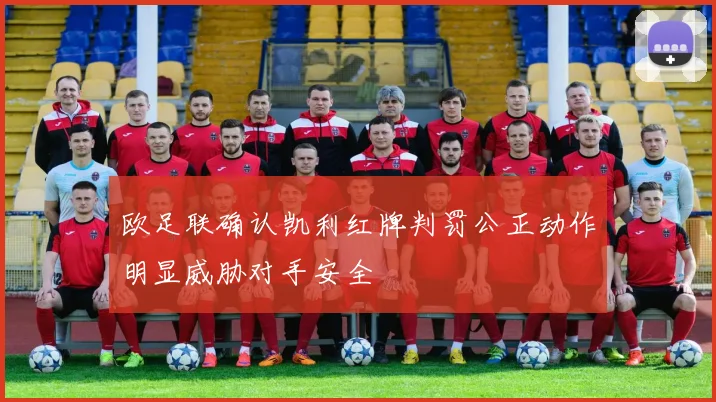 欧足联确认凯利红牌判罚公正动作明显威胁对手安全