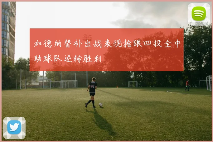 加德纳替补出战表现抢眼四投全中助球队逆转胜利