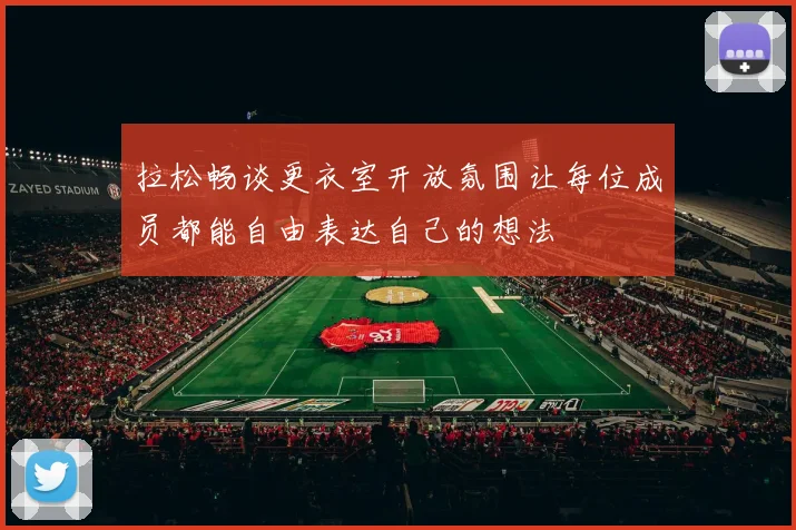 拉松畅谈更衣室开放氛围让每位成员都能自由表达自己的想法