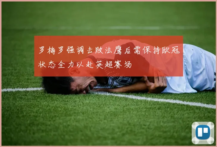 罗梅罗强调击败法鹰后需保持欧冠状态全力以赴英超赛场