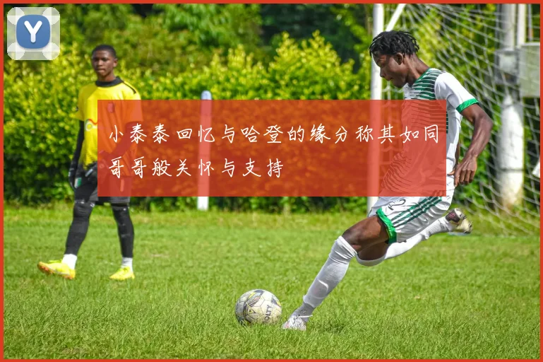 小泰泰回忆与哈登的缘分称其如同哥哥般关怀与支持
