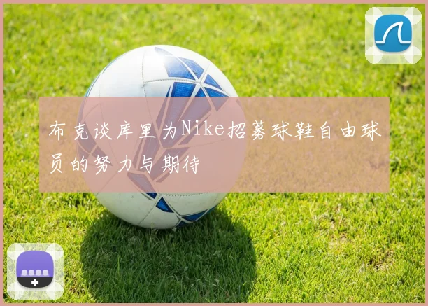 布克谈库里为Nike招募球鞋自由球员的努力与期待