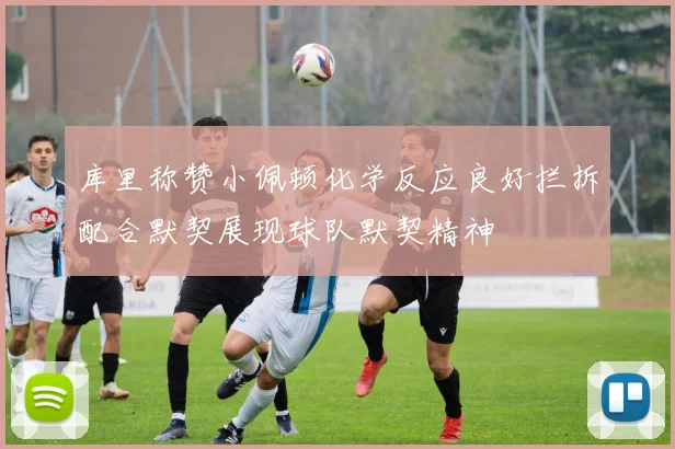 库里称赞小佩顿化学反应良好拦拆配合默契展现球队默契精神