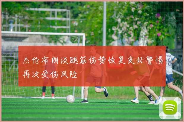杰伦布朗谈腿筋伤势恢复良好警惕再次受伤风险