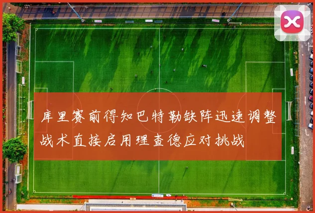 库里赛前得知巴特勒缺阵迅速调整战术直接启用理查德应对挑战