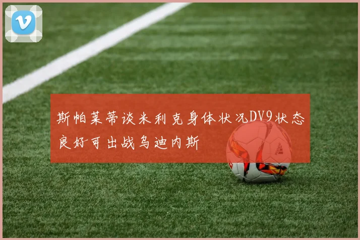 斯帕莱蒂谈米利克身体状况DV9状态良好可出战乌迪内斯