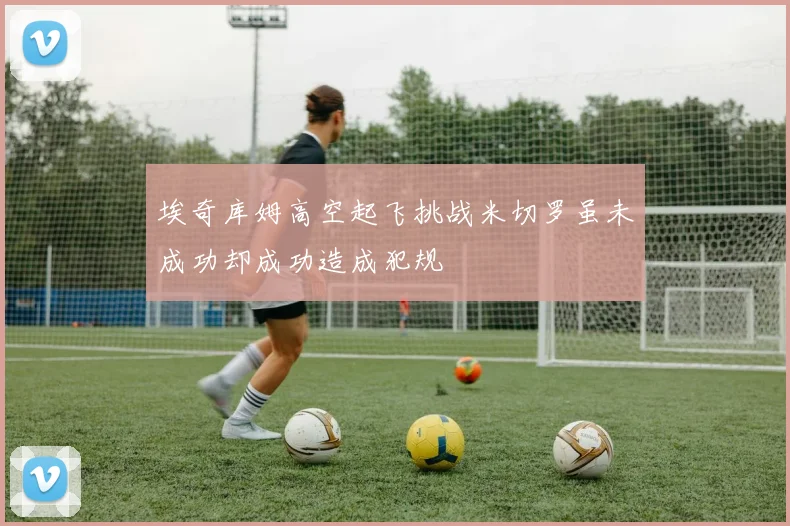 埃奇库姆高空起飞挑战米切罗虽未成功却成功造成犯规
