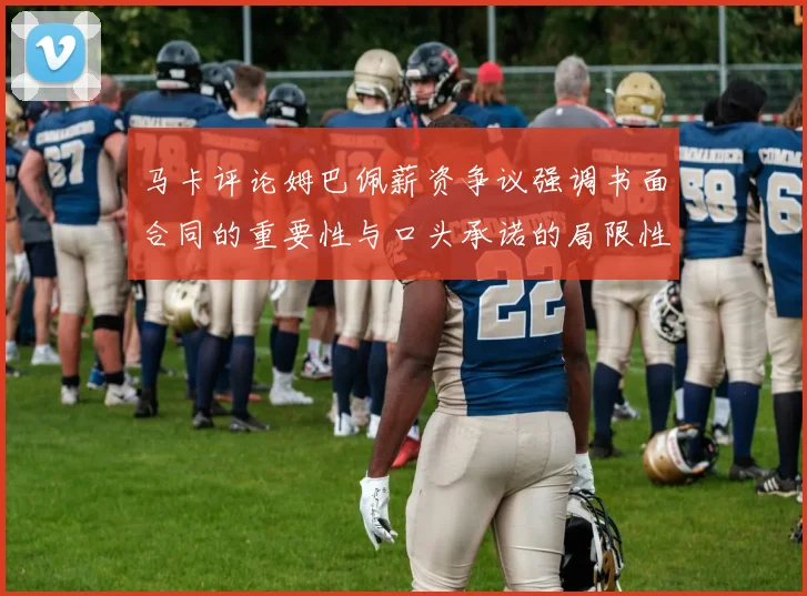 马卡评论姆巴佩薪资争议强调书面合同的重要性与口头承诺的局限性