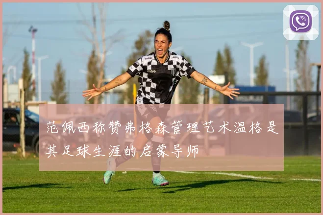 范佩西称赞弗格森管理艺术温格是其足球生涯的启蒙导师