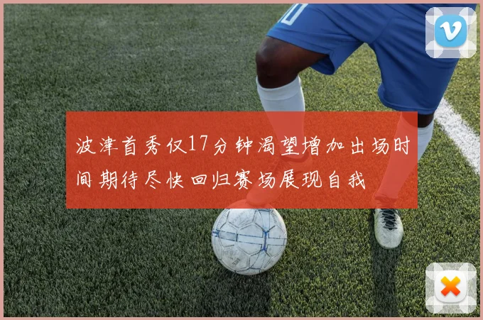 波津首秀仅17分钟渴望增加出场时间期待尽快回归赛场展现自我