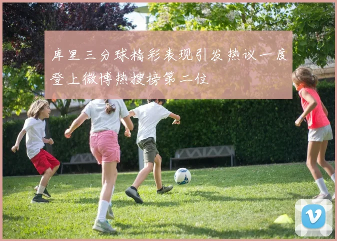 库里三分球精彩表现引发热议一度登上微博热搜榜第二位
