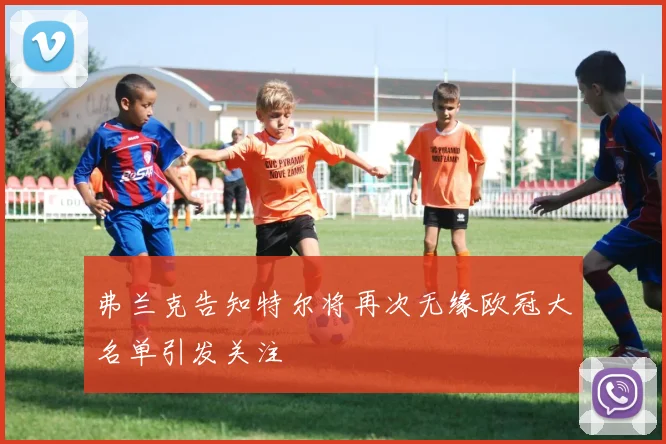 弗兰克告知特尔将再次无缘欧冠大名单引发关注