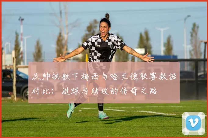 瓜帅执教下梅西与哈兰德联赛数据对比：进球与助攻的传奇之路