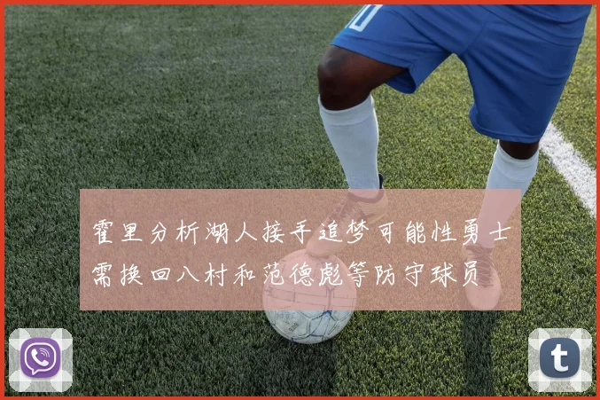 霍里分析湖人接手追梦可能性勇士需换回八村和范德彪等防守球员