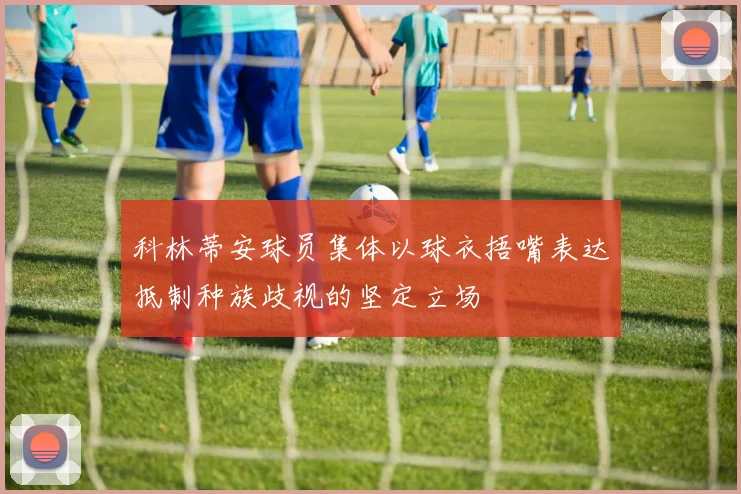 科林蒂安球员集体以球衣捂嘴表达抵制种族歧视的坚定立场