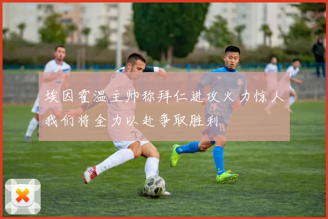 埃因霍温主帅称拜仁进攻火力惊人我们将全力以赴争取胜利