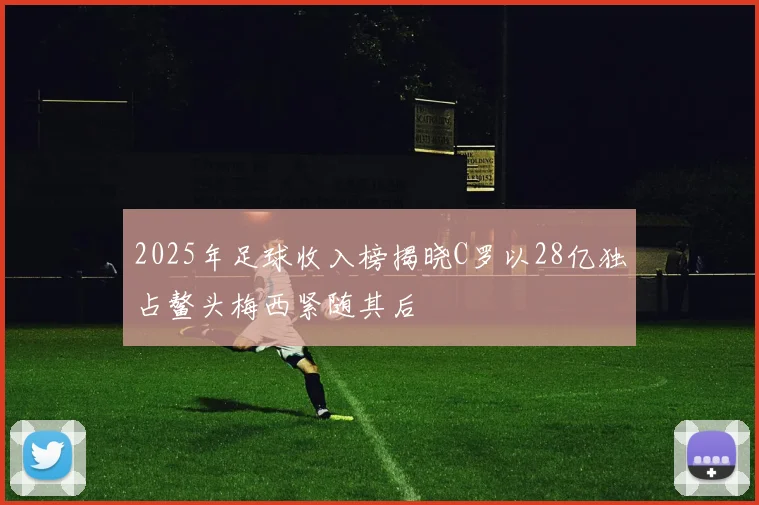 2025年足球收入榜揭晓C罗以28亿独占鳌头梅西紧随其后