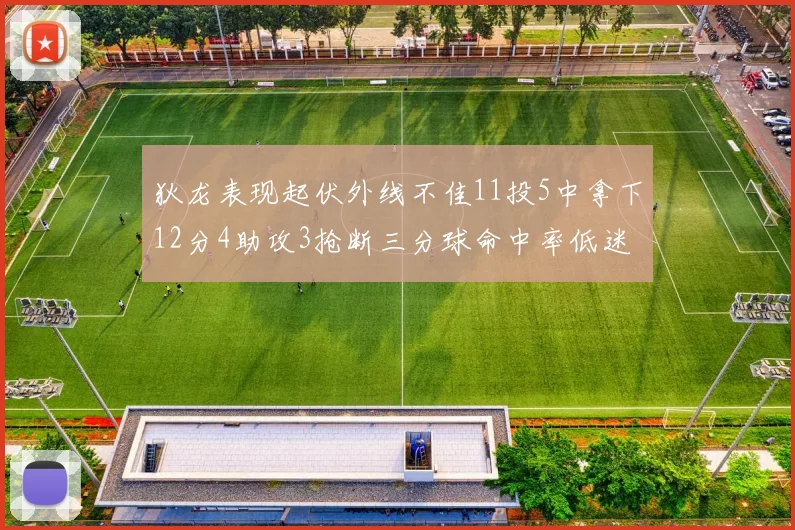 狄龙表现起伏外线不佳11投5中拿下12分4助攻3抢断三分球命中率低迷