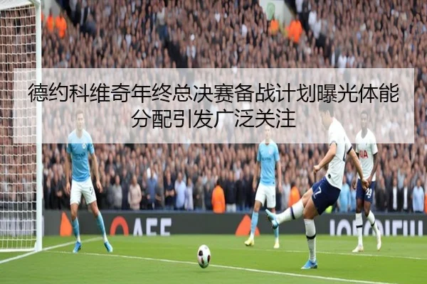 德约科维奇年终总决赛备战计划曝光体能分配引发广泛关注（IMSPORTS）